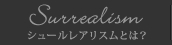 シュールレアリスムとは？